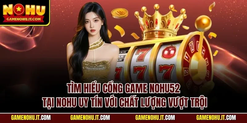 Tìm hiểu cổng game Nohu52 tại NOHU uy tín với chất lượng vượt trội